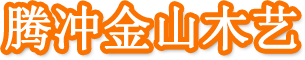 腾冲县猴桥镇金山木艺